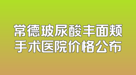 常德玻尿酸丰面颊手术医院价格公布