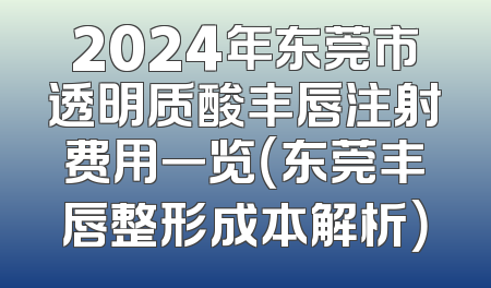2024年东莞市透明质酸丰唇注射费用一览（东莞丰唇整形成本解析）