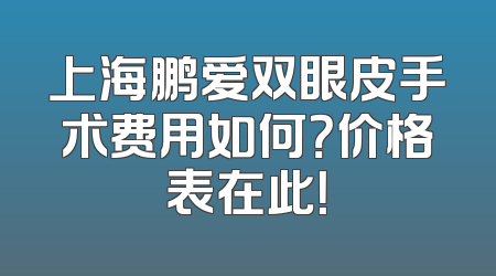 上海鹏爱双眼皮手术费用如何？价格表在此！