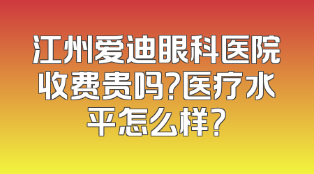 江州爱迪眼科医院收费贵吗？医疗水平怎么样？