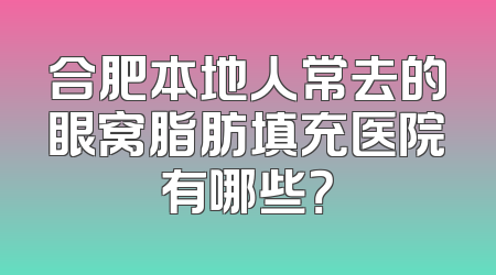 合肥本地人常去的眼窝脂肪填充医院有哪些？