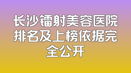 长沙镭射美容医院排名及上榜依据完全公开