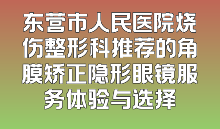 东营市人民医院烧伤整形科推荐的角膜矫正隐形眼镜服务体验与选择