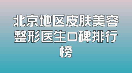 北京地区皮肤美容整形医生口碑排行榜