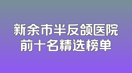 新余市半反颌医院前十名精选榜单