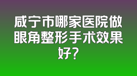 咸宁市哪家医院做眼角整形手术效果好？
