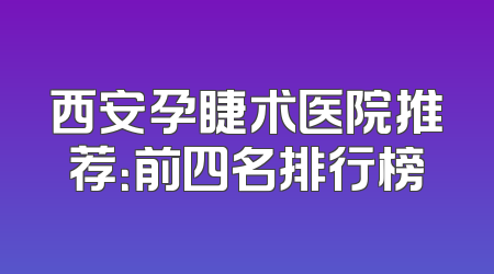 西安孕睫术医院推荐：前四名排行榜