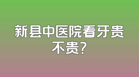 新县中医院看牙贵不贵？