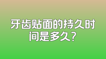 牙齿贴面的持久时间是多久？