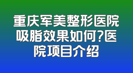 重庆军美整形医院吸脂效果如何？医院项目介绍