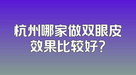 杭州哪家做双眼皮效果比较好？