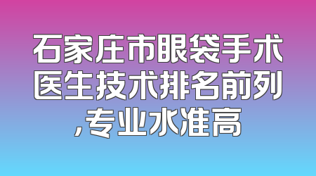 石家庄市眼袋手术医生技术排名前列，专业水准高