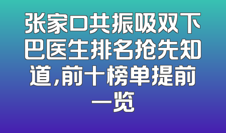 张家口共振吸双下巴医生排名抢先知道，前十榜单提前一览