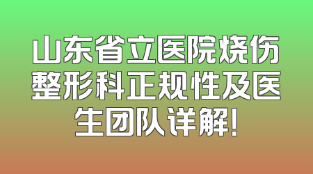 山东省立医院烧伤整形科正规性及医生团队详解！