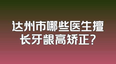 达州市哪些医生擅长牙龈高矫正？