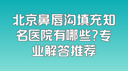 北京鼻唇沟填充知名医院有哪些？专业解答推荐