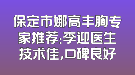 保定市娜高丰胸专家推荐：李迎医生技术佳，口碑良好