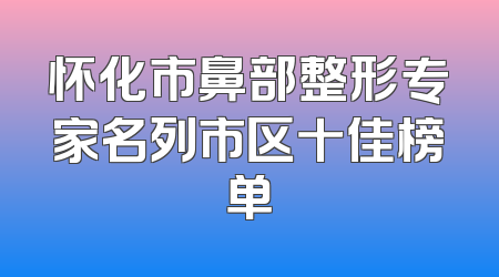 怀化市鼻部整形专家名列市区十佳榜单