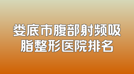 娄底市腹部射频吸脂整形医院排名