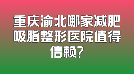 重庆渝北哪家减肥吸脂整形医院值得信赖？