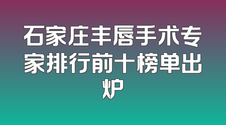 石家庄丰唇手术专家排行前十榜单出炉