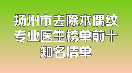 扬州市去除木偶纹专业医生榜单前十知名清单