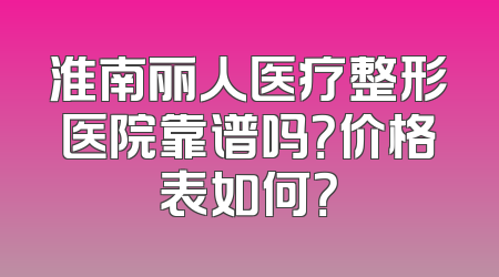 淮南丽人医疗整形医院靠谱吗？价格表如何？