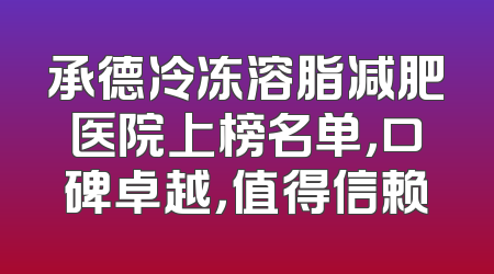 承德冷冻溶脂减肥医院上榜名单，口碑卓越，值得信赖