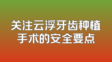 关注云浮牙齿种植手术的安全要点
