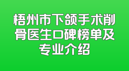 梧州市下颌手术削骨医生口碑榜单及专业介绍