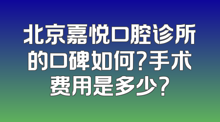 北京嘉悦口腔诊所的口碑如何？手术费用是多少？