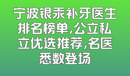 宁波银汞补牙医生排名榜单，公立私立优选推荐，名医悉数登场