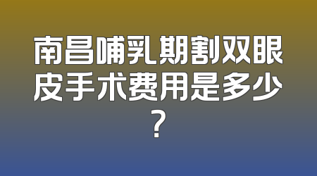 南昌哺乳期割双眼皮手术费用是多少？