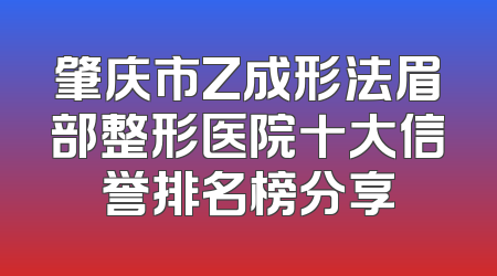 肇庆市Z成形法眉部整形医院十大信誉排名榜分享
