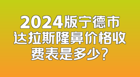 2024版宁德市达拉斯隆鼻价格收费表是多少？