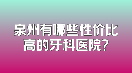 泉州有哪些性价比高的牙科医院？