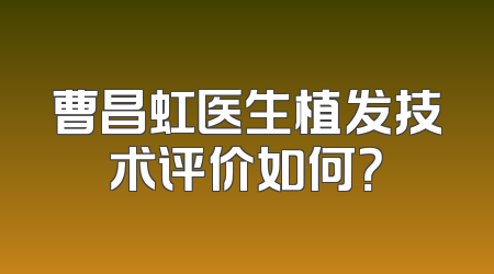 曹昌虹医生植发技术评价如何？