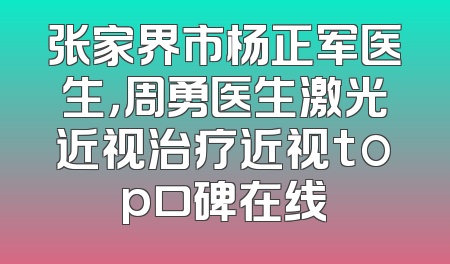 张家界市杨正军医生，周勇医生激光近视治疗近视top口碑在线
