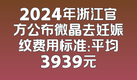 2024年浙江官方公布微晶去妊娠纹费用标准：平均3939元
