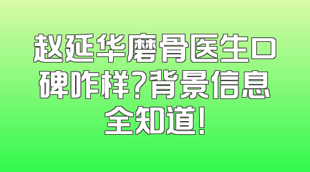 赵延华磨骨医生口碑咋样？背景信息全知道！