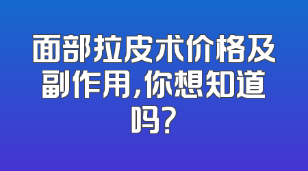 面部拉皮术价格及副作用，你想知道吗？
