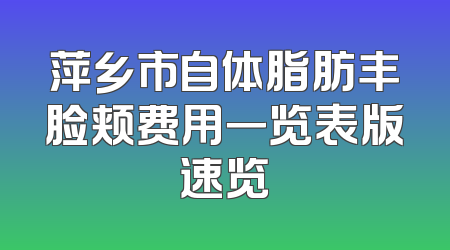 萍乡市自体脂肪丰脸颊费用一览表版速览