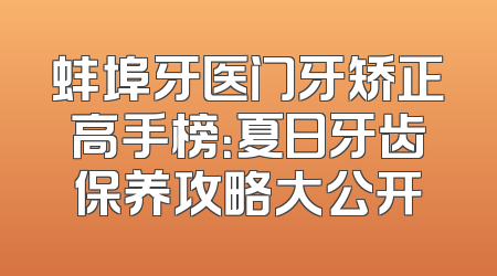 蚌埠牙医门牙矫正高手榜：夏日牙齿保养攻略大公开