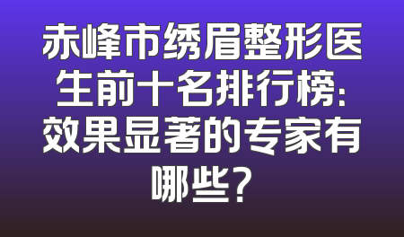 赤峰市绣眉整形医生前十名排行榜：效果显著的专家有哪些？
