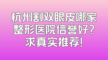 杭州割双眼皮哪家整形医院信誉好？求真实推荐！