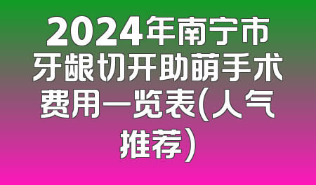 2024年南宁市牙龈切开助萌手术费用一览表（人气推荐）