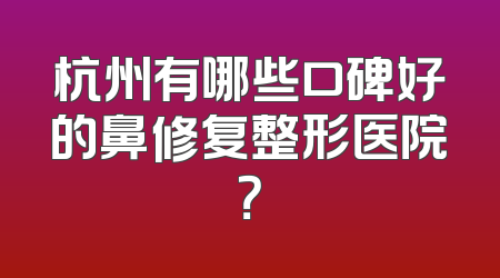 杭州有哪些口碑好的鼻修复整形医院？