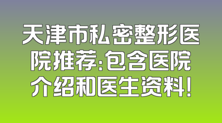 天津市私密整形医院推荐：包含医院介绍和医生资料！