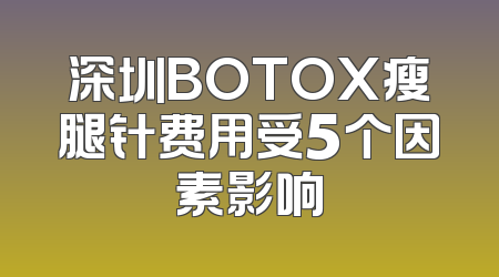 深圳BOTOX瘦腿针费用受5个因素影响