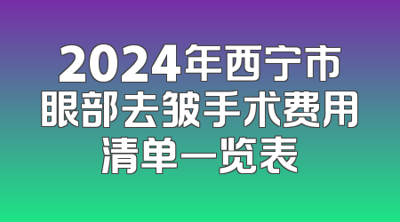 2024年西宁市眼部去皱手术费用清单一览表